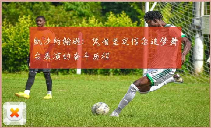 凯沙约翰逊：凭借坚定信念追梦舞台表演的奋斗历程
