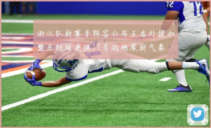 浙江队新赛季阵容公布五名外援加盟王钰栋更换11号战袍展新气象