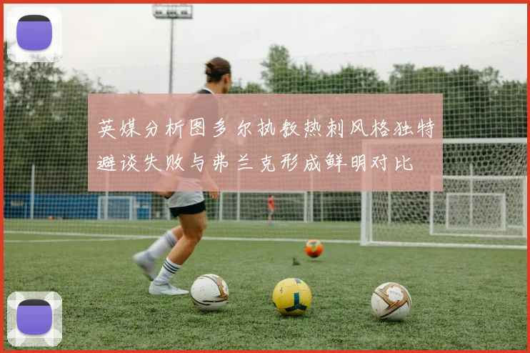 英媒分析图多尔执教热刺风格独特避谈失败与弗兰克形成鲜明对比