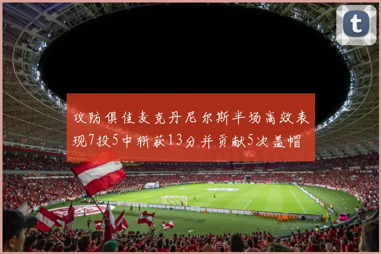 攻防俱佳麦克丹尼尔斯半场高效表现7投5中斩获13分并贡献5次盖帽