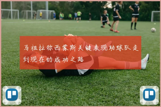 马祖拉称西蒙斯关键表现助球队走到现在的成功之路