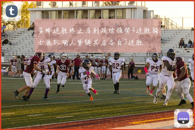 黄蜂连胜终止马刺延续强势4连胜骑士鹿队湖人紧随其后各自3连胜