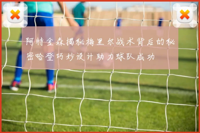阿特金森揭秘梅里尔战术背后的秘密哈登巧妙设计助力球队成功