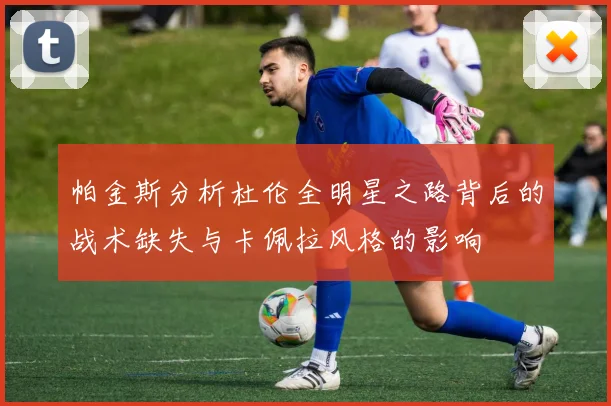 帕金斯分析杜伦全明星之路背后的战术缺失与卡佩拉风格的影响
