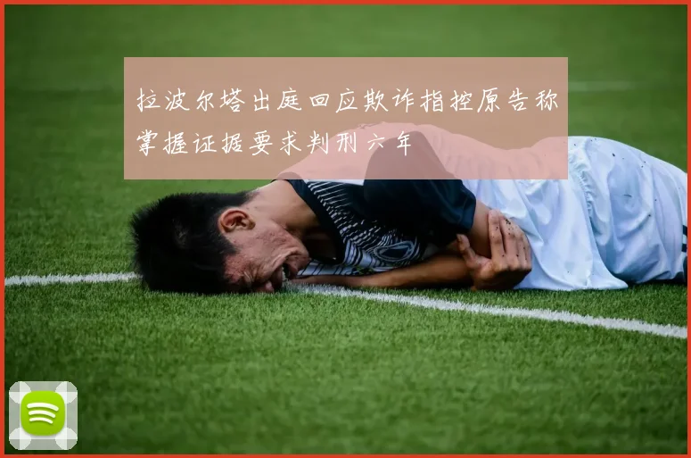 拉波尔塔出庭回应欺诈指控原告称掌握证据要求判刑六年