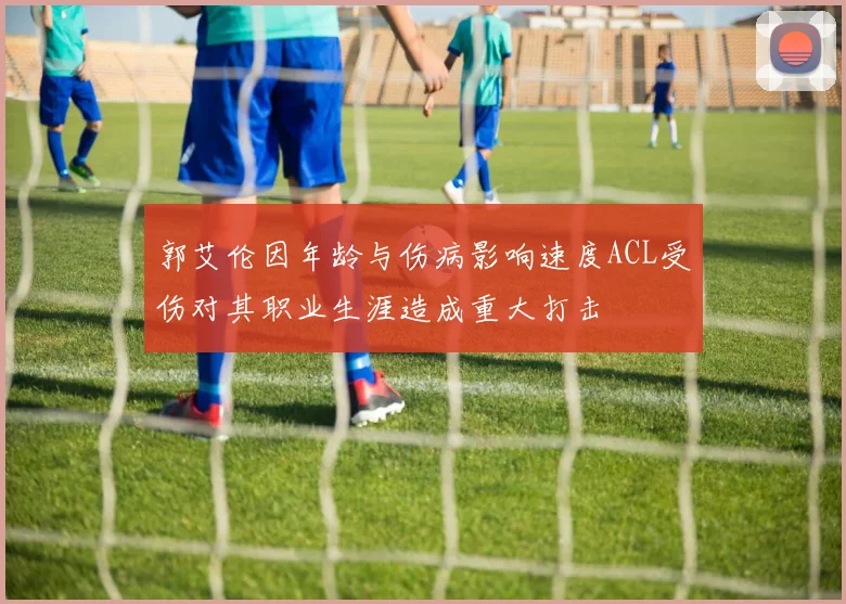郭艾伦因年龄与伤病影响速度ACL受伤对其职业生涯造成重大打击