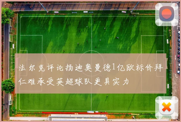 法尔克评论扬迪奥曼德1亿欧标价拜仁难承受英超球队更具实力