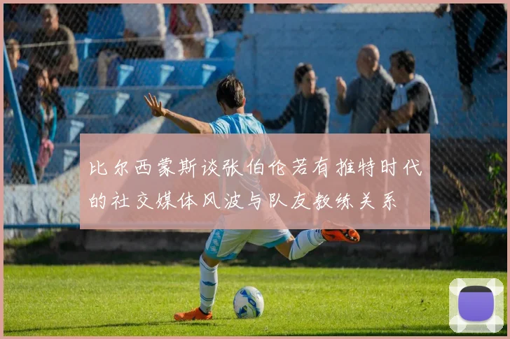 比尔西蒙斯谈张伯伦若有推特时代的社交媒体风波与队友教练关系