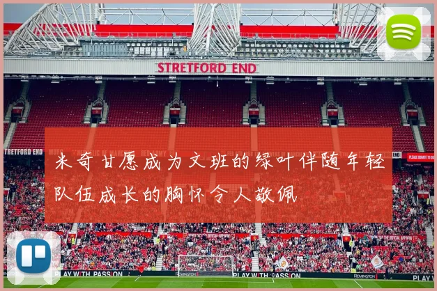 米奇甘愿成为文班的绿叶伴随年轻队伍成长的胸怀令人敬佩